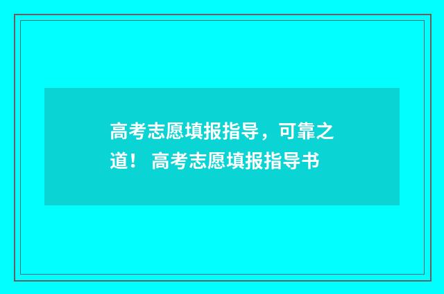 高考志愿填报指导，可靠之道！ 高考志愿填报指导书