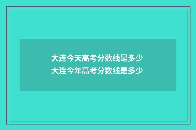大连今天高考分数线是多少 大连今年高考分数线是多少