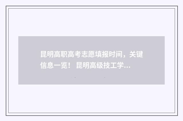 昆明高职高考志愿填报时间，关键信息一览！ 昆明高级技工学校录取查询
