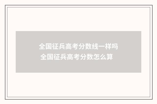 全国征兵高考分数线一样吗 全国征兵高考分数怎么算
