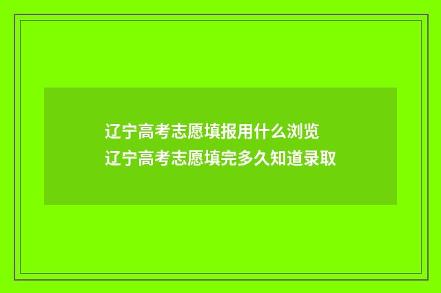 辽宁高考志愿填报用什么浏览 辽宁高考志愿填完多久知道录取