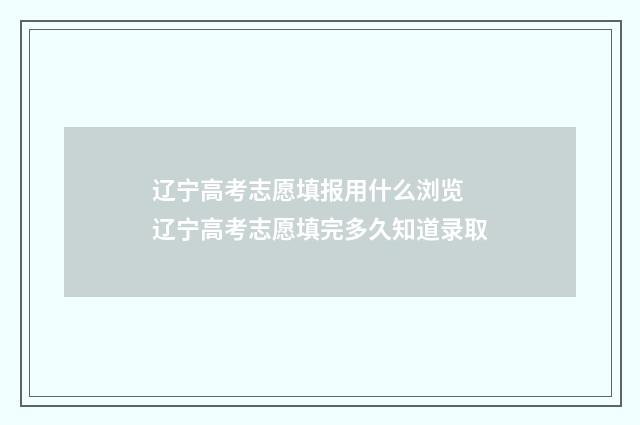 辽宁高考志愿填报用什么浏览 辽宁高考志愿填完多久知道录取