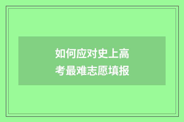 如何应对史上高考最难志愿填报