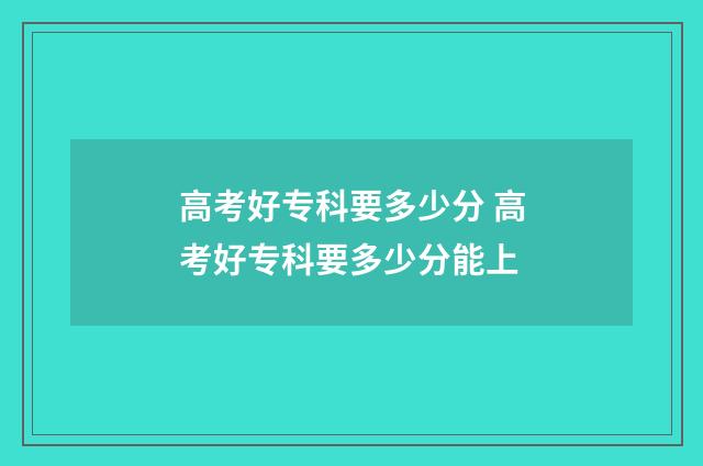 高考好专科要多少分 高考好专科要多少分能上