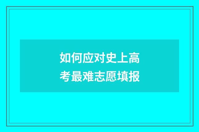 如何应对史上高考最难志愿填报