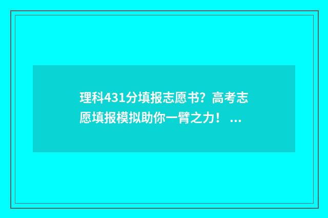 理科431分填报志愿书？高考志愿填报模拟助你一臂之力！ 431分高考