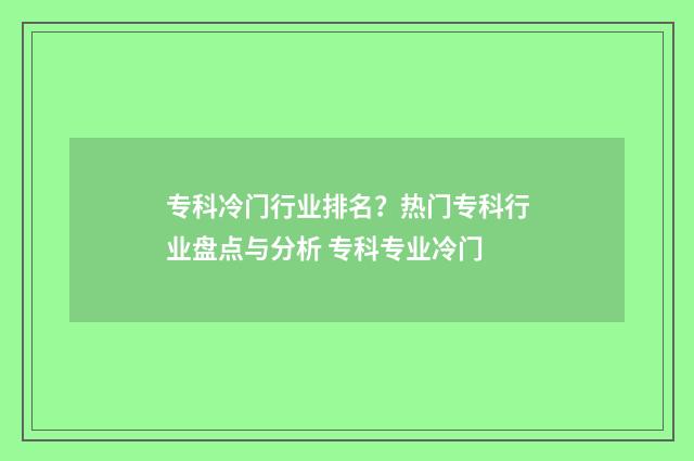 专科冷门行业排名？热门专科行业盘点与分析 专科专业冷门