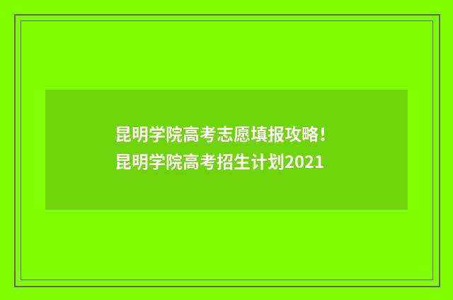 昆明学院高考志愿填报攻略！ 昆明学院高考招生计划2021