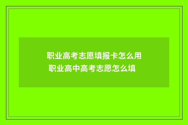 职业高考志愿填报卡怎么用 职业高中高考志愿怎么填