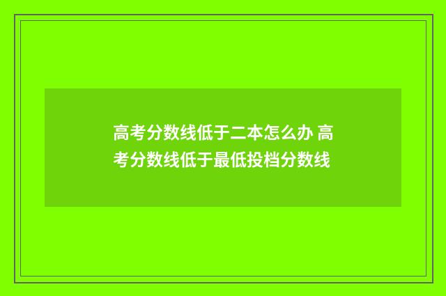 高考分数线低于二本怎么办 高考分数线低于最低投档分数线