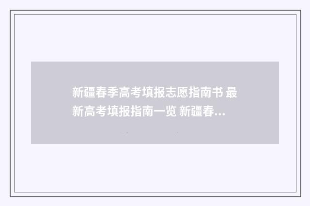 新疆春季高考填报志愿指南书 最新高考填报指南一览 新疆春季高考有哪些学校