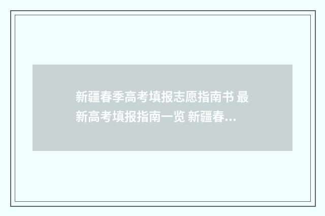 新疆春季高考填报志愿指南书 最新高考填报指南一览 新疆春季高考有哪些学校