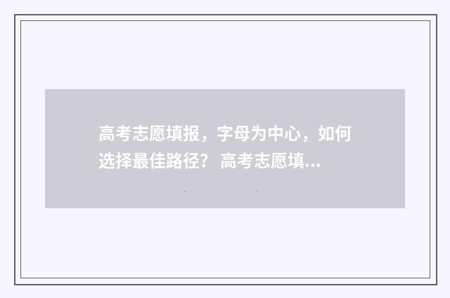 高考志愿填报，字母为中心，如何选择最佳路径？ 高考志愿填报指导