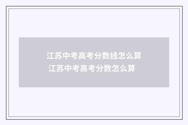 江苏中考高考分数线怎么算 江苏中考高考分数怎么算