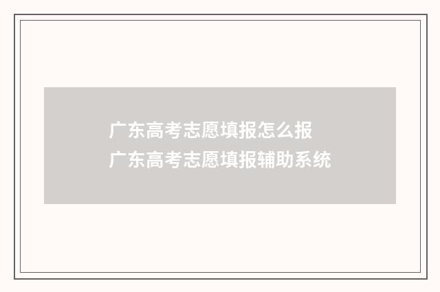广东高考志愿填报怎么报 广东高考志愿填报辅助系统