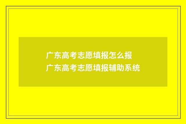 广东高考志愿填报怎么报 广东高考志愿填报辅助系统