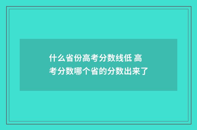 什么省份高考分数线低 高考分数哪个省的分数出来了