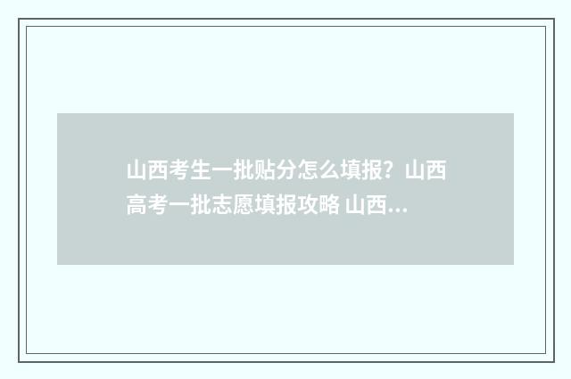 山西考生一批贴分怎么填报？山西高考一批志愿填报攻略 山西考生报考本省有什么优惠政策