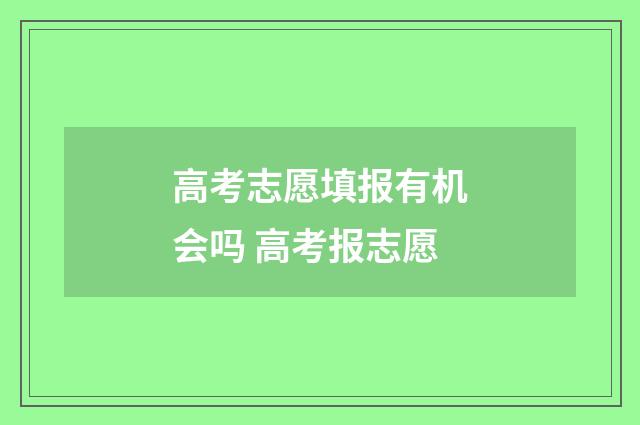 高考志愿填报有机会吗 高考报志愿