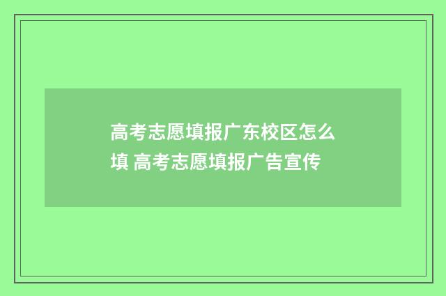 高考志愿填报广东校区怎么填 高考志愿填报广告宣传