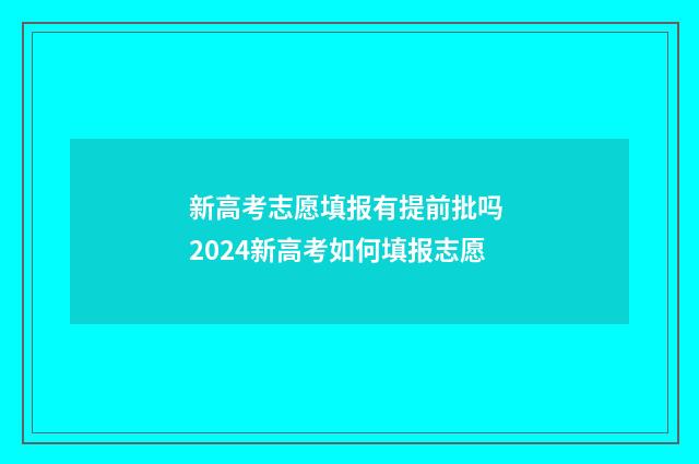 新高考志愿填报有提前批吗 2024新高考如何填报志愿