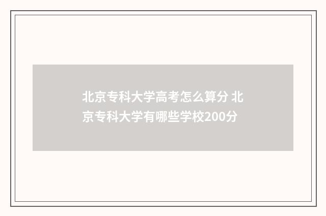 北京专科大学高考怎么算分 北京专科大学有哪些学校200分
