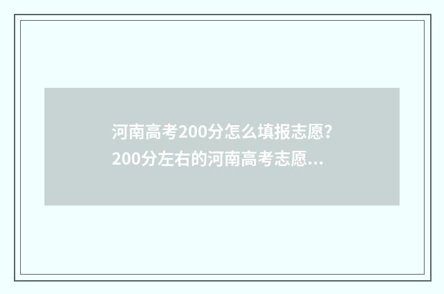 河南高考200分怎么填报志愿？200分左右的河南高考志愿填报攻略 2021年河南高考200多分能上大学吗