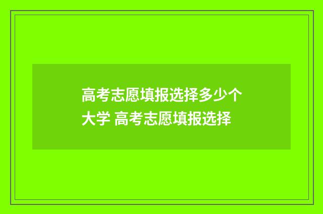 高考志愿填报选择多少个大学 高考志愿填报选择