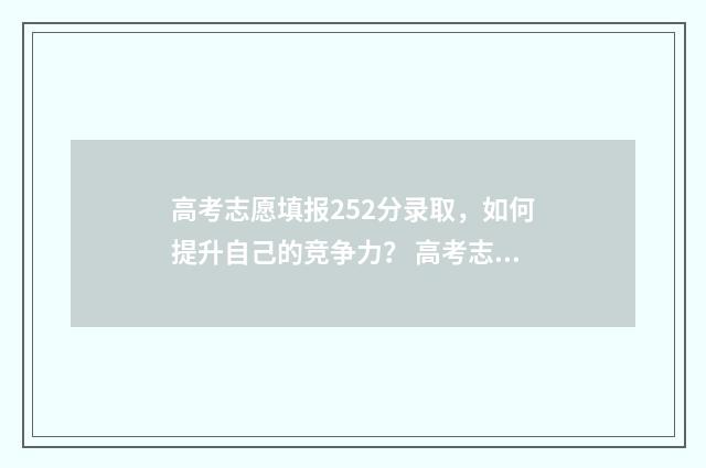高考志愿填报252分录取，如何提升自己的竞争力？ 高考志愿填报252怎么填