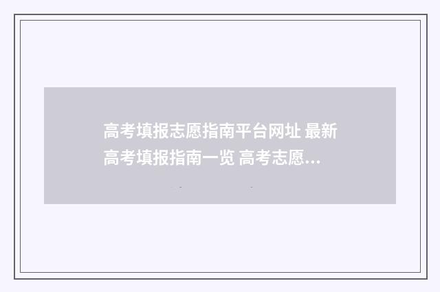 高考填报志愿指南平台网址 最新高考填报指南一览 高考志愿填报怎么填报