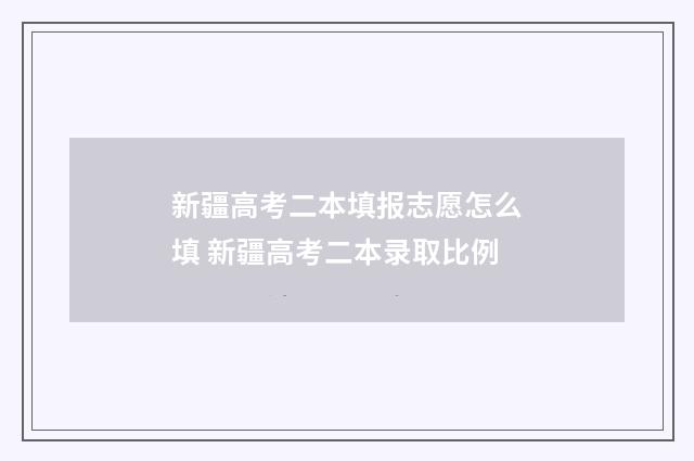 新疆高考二本填报志愿怎么填 新疆高考二本录取比例