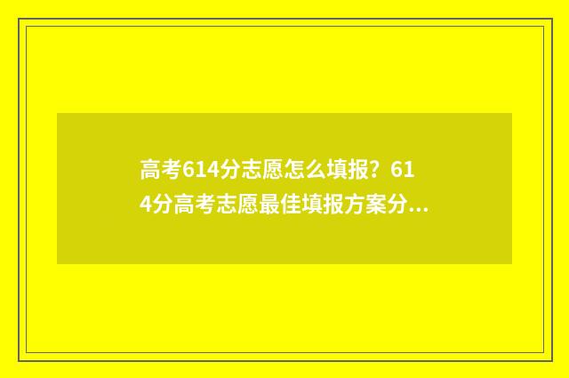 高考614分志愿怎么填报？614分高考志愿最佳填报方案分享 高考614分高吗