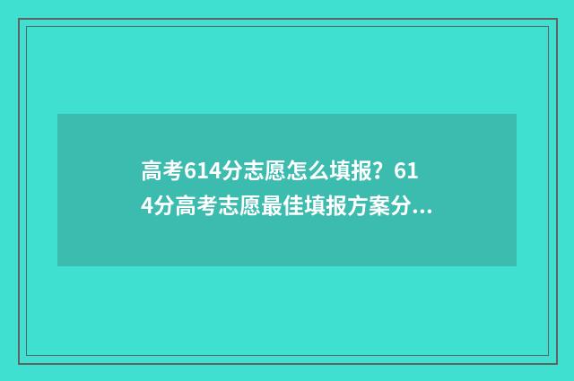 高考614分志愿怎么填报？614分高考志愿最佳填报方案分享 高考614分高吗