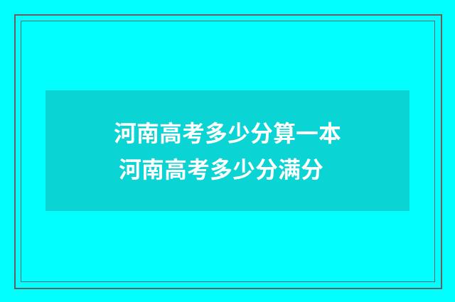 河南高考多少分算一本 河南高考多少分满分
