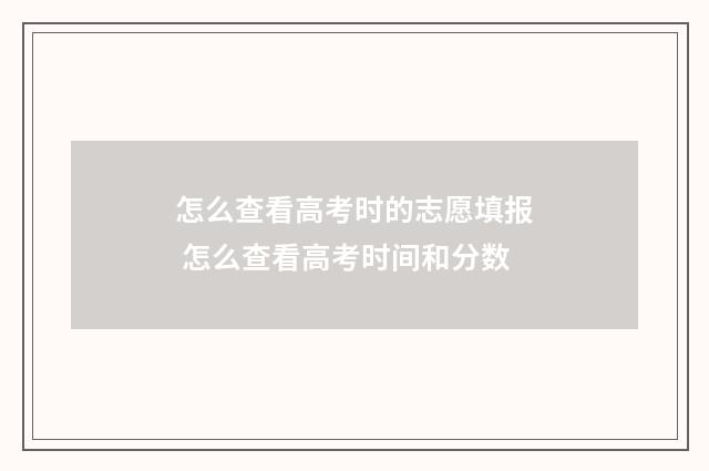 怎么查看高考时的志愿填报 怎么查看高考时间和分数