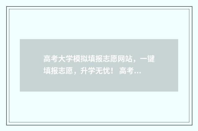 高考大学模拟填报志愿网站，一键填报志愿，升学无忧！ 高考大学模拟填报系统