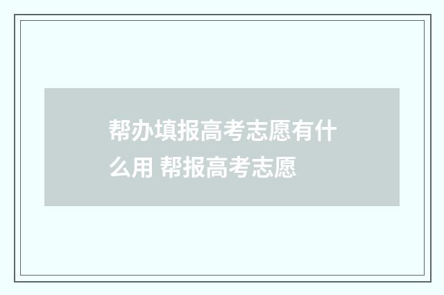 帮办填报高考志愿有什么用 帮报高考志愿