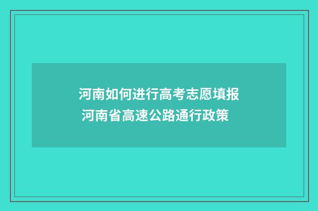 河南如何进行高考志愿填报 河南省高速公路通行政策