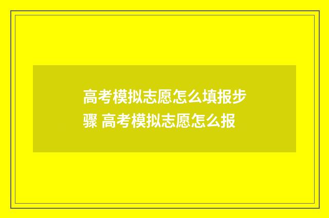 高考模拟志愿怎么填报步骤 高考模拟志愿怎么报