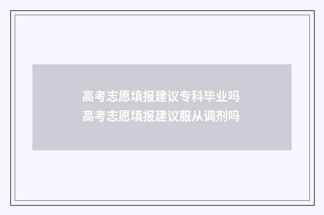 高考志愿填报建议专科毕业吗 高考志愿填报建议服从调剂吗