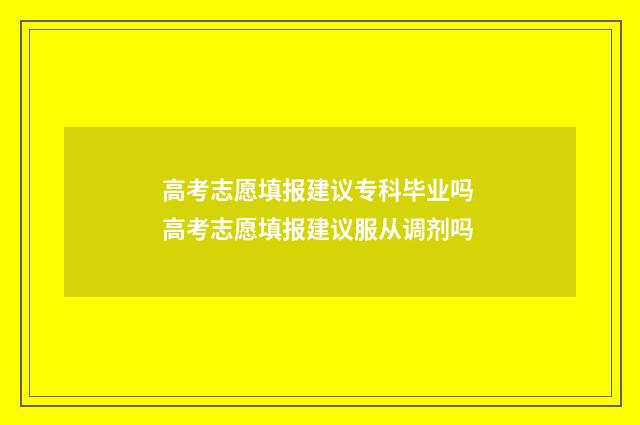 高考志愿填报建议专科毕业吗 高考志愿填报建议服从调剂吗