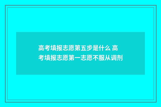 高考填报志愿第五步是什么 高考填报志愿第一志愿不服从调剂