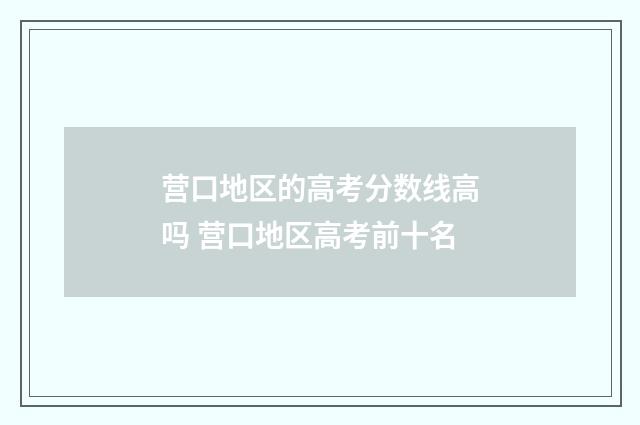 营口地区的高考分数线高吗 营口地区高考前十名