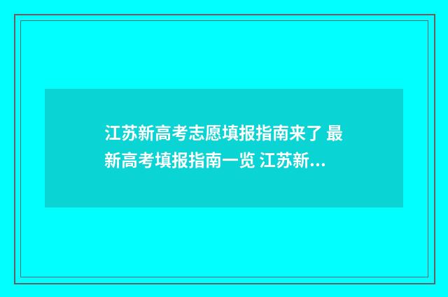 江苏新高考志愿填报指南来了 最新高考填报指南一览 江苏新高考志愿填报模拟