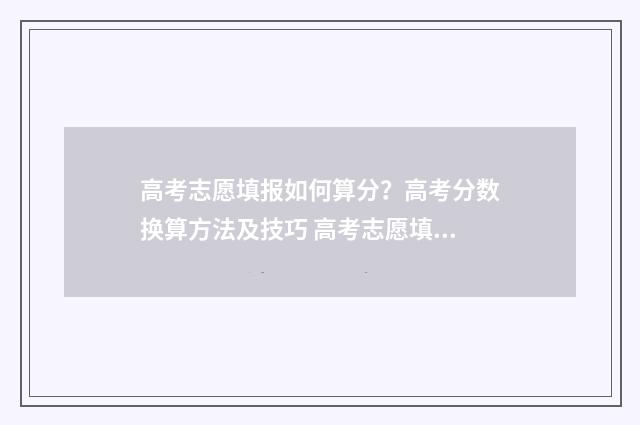 高考志愿填报如何算分？高考分数换算方法及技巧 高考志愿填报如果不服从调剂会怎样