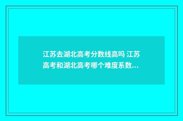 江苏去湖北高考分数线高吗 江苏高考和湖北高考哪个难度系数高