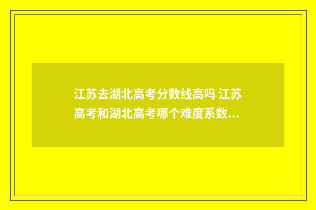 江苏去湖北高考分数线高吗 江苏高考和湖北高考哪个难度系数高