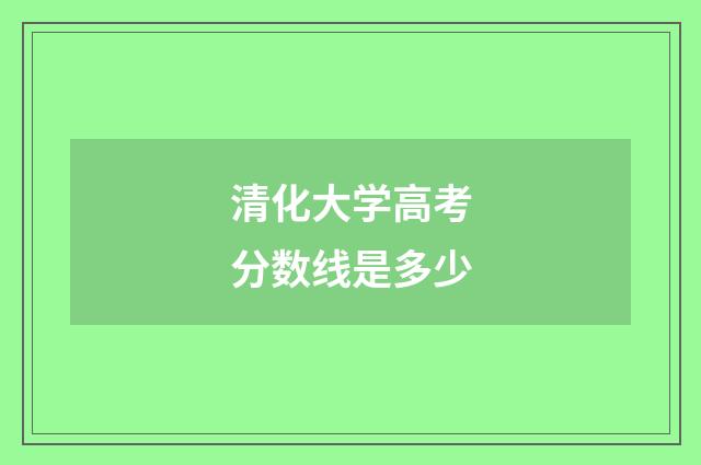 清化大学高考分数线是多少