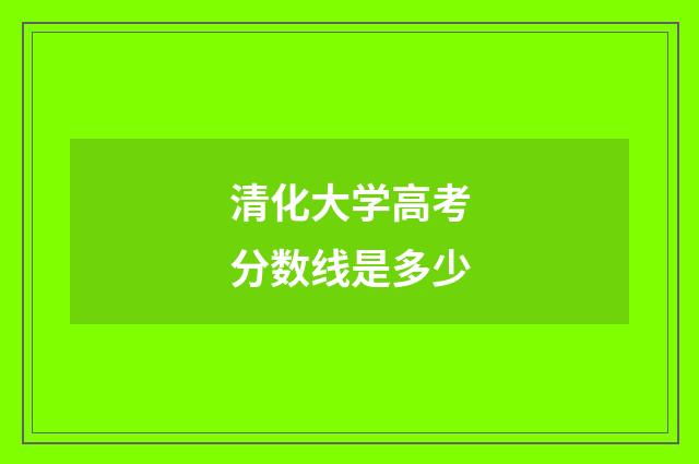 清化大学高考分数线是多少