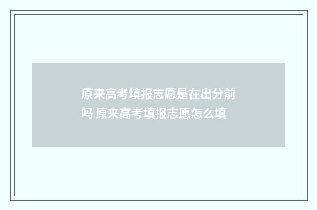 原来高考填报志愿是在出分前吗 原来高考填报志愿怎么填